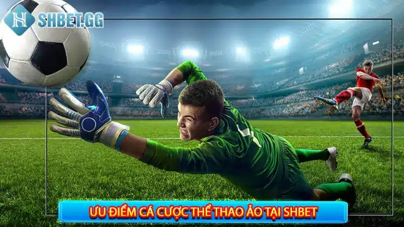 Cá Cược Thể Thao Ảo - 4 Ưu Điểm Nổi Bật Thu Hút Cược Thủ 4 Ưu điểm cá cược thể thao ảo tại Shbet