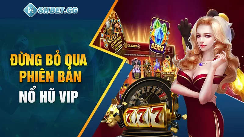 Nohu88 - Cổng game nổ hũ đổi thưởng chuyên nghiệp hàng đầu 7 Đừng bỏ qua phiên bản nổ hũ VIP